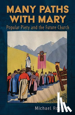 Rogers, Michael J. - Many Paths with Mary: Popular Piety and the Future Church
