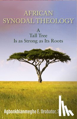Orobator, Agbonkhianmeghe E - African Synodal Theology: A Tall Tree Is as Strong as Its Roots