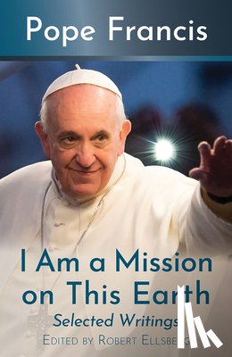 Francis, Pope - I Am a Mission on This Earth