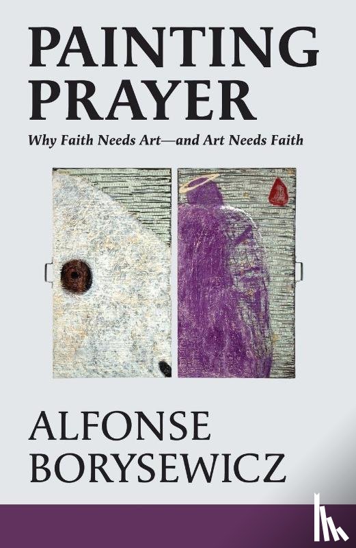 Borysewicz, Alfonse - Painting Prayer: Why Faith Needs Art - And Art Needs Faith