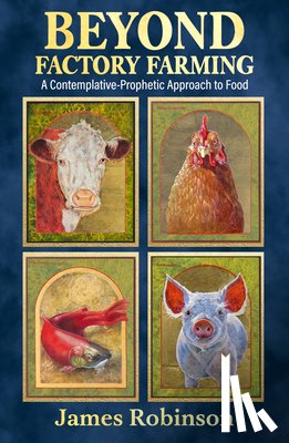 Robinson, James - Beyond Factory Farming: A Contemplative-Prophetic Approach to Food