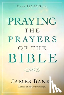 Banks, James - Praying the Prayers of the Bible: (A Topical Collection of Biblical Prayers to Prompt Daily Worship)