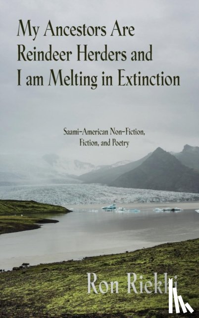 Riekki, Ron - My Ancestors Are Reindeer Herders and I Am Melting In Extinction