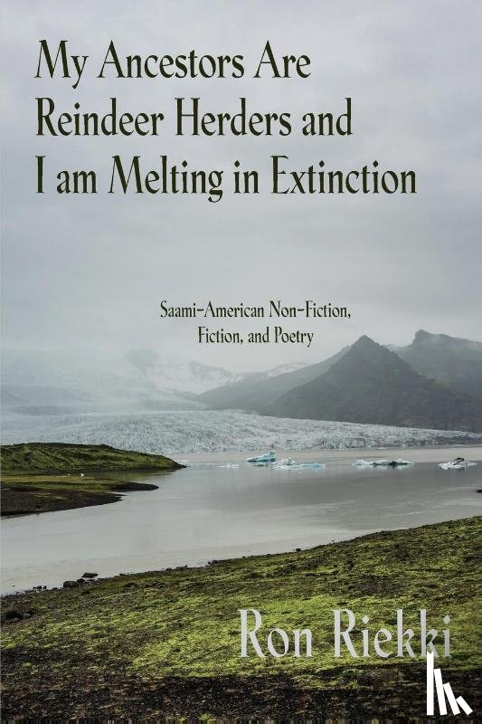 Riekki, Ron - My Ancestors Are Reindeer Herders and I Am Melting In Extinction