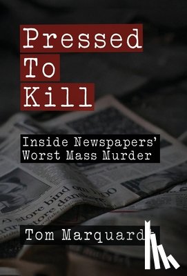 Marquardt, Tom - Pressed to Kill: Inside Newspapers' Worst Mass Murder