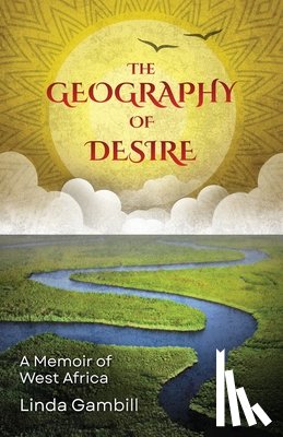 Gambill, Linda - The Geography of Desire: A Memoir of West Africa
