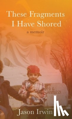 Irwin, Jason - These Fragments I Have Shored: A Memoir