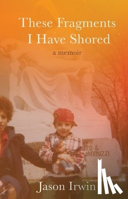Irwin, Jason - These Fragments I Have Shored: A Memoir