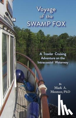 Mentzer, Mark A. - Voyage of the Swamp Fox: A Trawler Cruising Adventure on the Intracoastal Waterway