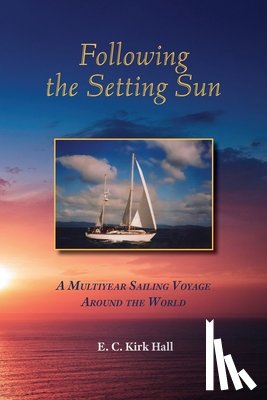 Hall, Kirk - Following the Setting Sun: A Multiyear Sailing Voyage Around the World