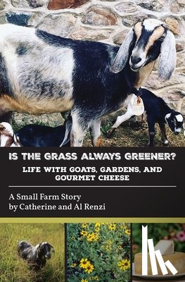 Renzi, Catherine - Is the Grass Always Greener? Life with Goats, Gardens, and Gourmet Cheese