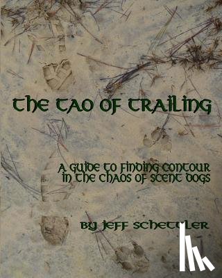 Schettler, Jeff - The Tao of Trailing: A Guide to Finding Countour in the Chaos of Scent Dogs