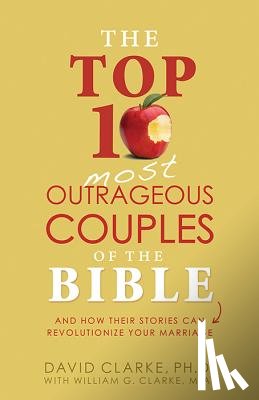 Clarke, David - Top 10 Most Outrageous Couples of the Bible: And How Their Stories Can Revolutionize Your Marriage