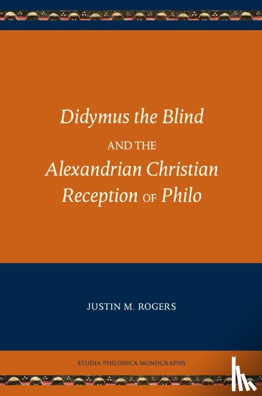 Rogers, Justin M - Didymus the Blind and the Alexandrian Christian Reception of Philo