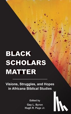 Byron, Gay L. - Black Scholars Matter: Visions, Struggles, and Hopes in Africana Biblical Studies