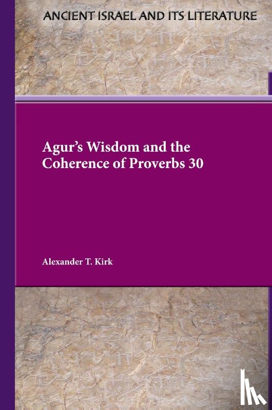 Kirk, Alexander T. - Agur's Wisdom and the Coherence of Proverbs 30