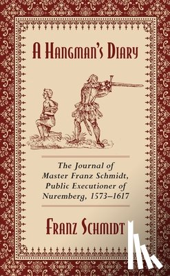Schmidt, Franz - A Hangman's Diary: The Journal of Master Franz Schmidt, Public Executioner of Nuremberg, 1573-1617