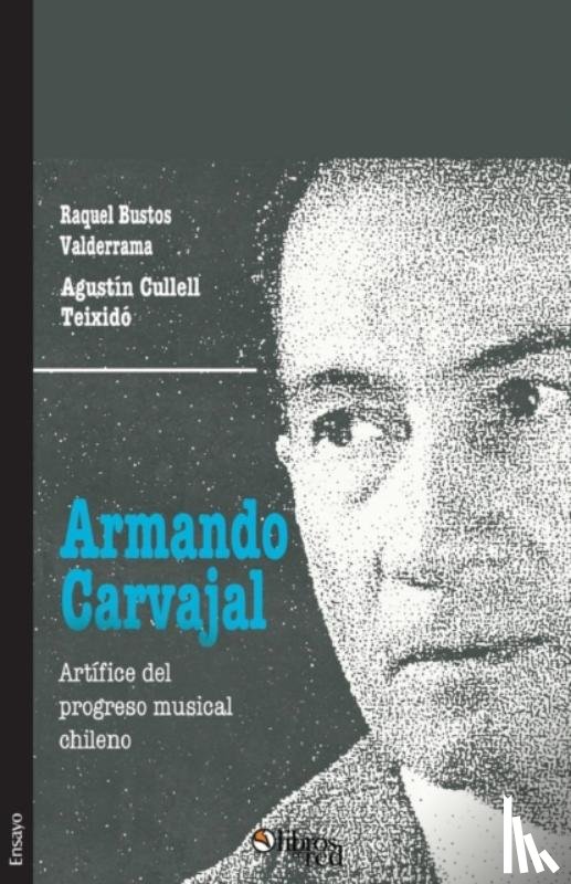 Bustos Valderrama, Raquel, Cullell Teixido, Agustin - Armando Carvajal. Artifice del Progreso Musical Chileno