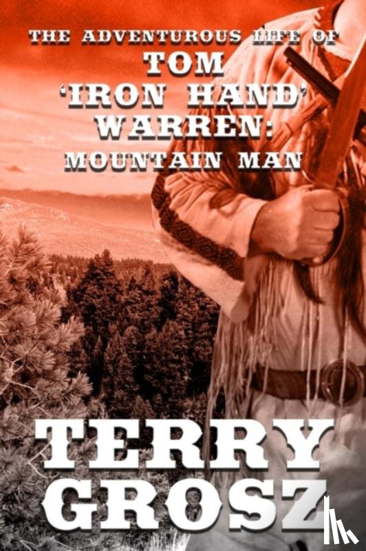 Grosz, Terry - The Adventurous Life of Tom "Iron Hand" Warren