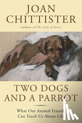 Chittister, Joan - Two Dogs and a Parrot: What Our Animal Friends Can Teach Us about Life