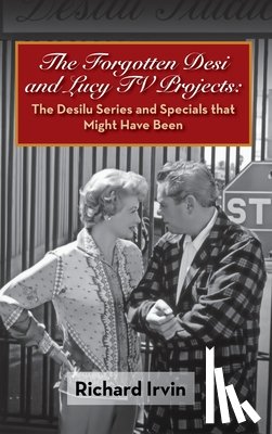 Irvin, Richard - The Forgotten Desi and Lucy TV Projects