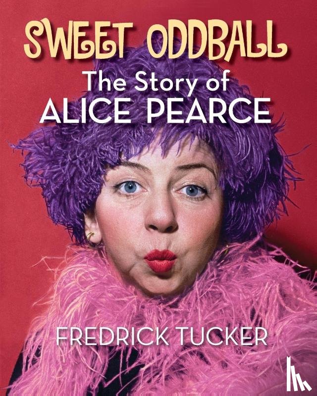 Tucker, Fredrick - Sweet Oddball - The Story of Alice Pearce