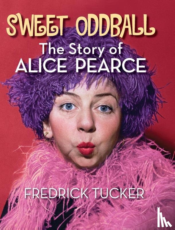 Tucker, Fredrick - Sweet Oddball - The Story of Alice Pearce (hardback)