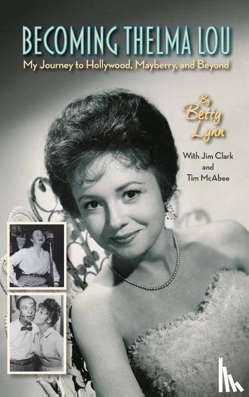 Lynn, Betty, Clark, Jim, McAbee, Tim - Becoming Thelma Lou - My Journey to Hollywood, Mayberry, and Beyond (hardback)