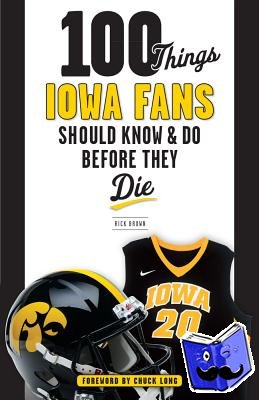 Rick Brown - 100 Things Iowa Fans Should Know & Do Before They Die