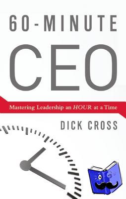 Cross, Dick - 60-Minute CEO - Mastering Leadership an Hour at a Time