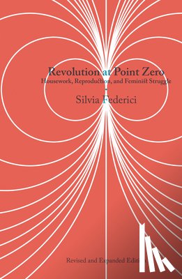 Federici, Silvia - Revolution at Point Zero: Housework, Reproduction, and Feminist Struggle