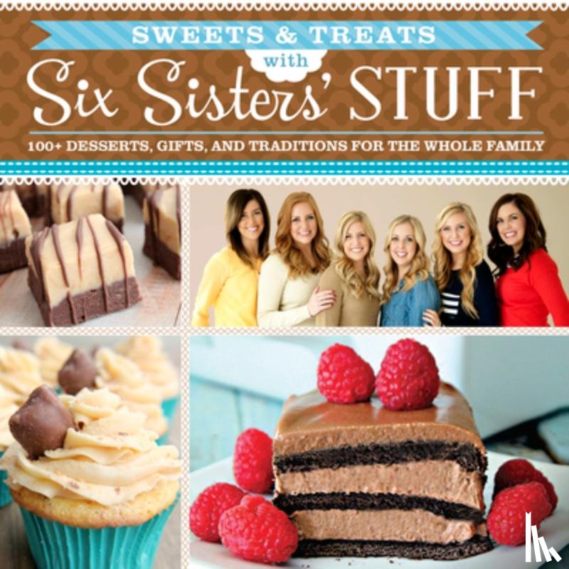 Six Sisters' Stuff - Sweets & Treats with Six Sisters' Stuff: 100+ Desserts, Gift Ideas, and Traditions for the Whole Family