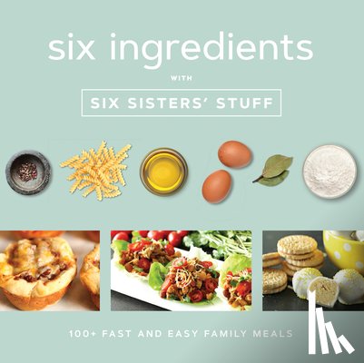 Six Sisters' Stuff - Six Ingredients with Six Sisters' Stuff: 100+ Fast and Easy Family Meals
