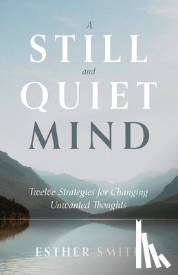 Smith, Esther - A Still and Quiet Mind: Twelve Strategies for Changing Unwanted Thoughts