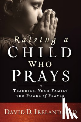 Ireland, David - Raising a Child Who Prays