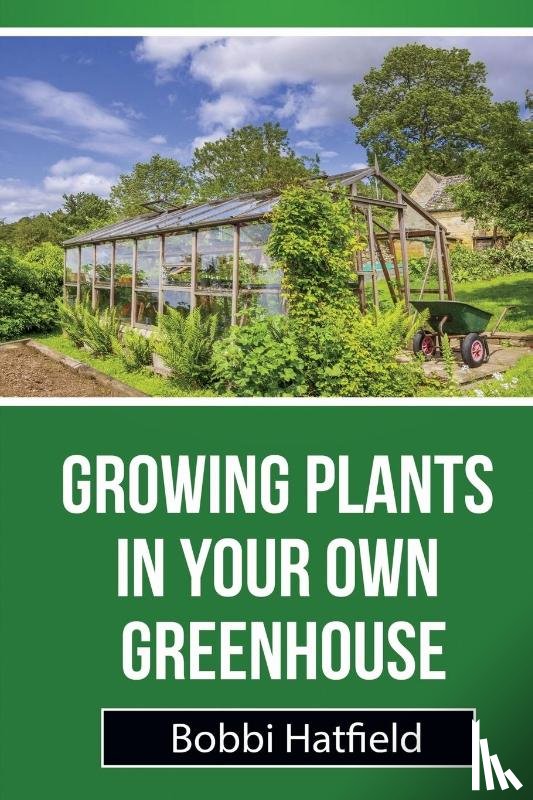 Hatfield, Bobbi - Growing Plants in Your Own Greenhouse