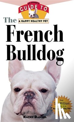 Dannel, Kathy - The French Bulldog: An Owner's Guide to a Happy Healthy Pet