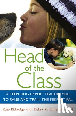 Eldredge, Kate - Head of the Class: A Teen Dog Expert Teaches You to Raise and Train the Perfect Pal