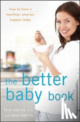 Asprey, Lana - The Better Baby Book: How to Have a Healthier, Smarter, Happier Baby