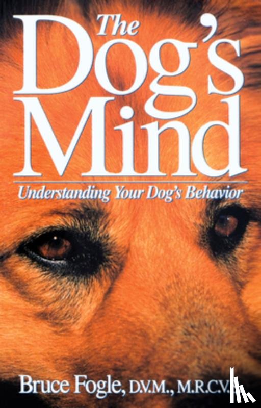 Fogle, Bruce - The Dog's Mind: Understanding Your Dog's Behavior