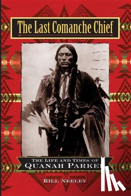 Neeley, Bill - The Last Comanche Chief: The Life and Times of Quanah Parker