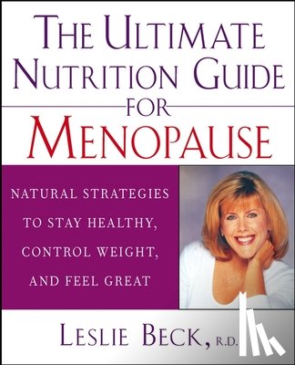 Beck, Leslie - The Ultimate Nutrition Guide for Menopause: Natural Strategies to Stay Healthy, Control Weight, and Feel Great
