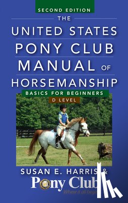 Harris, Susan E. - The United States Pony Club Manual of Horsemanship: Basics for Beginners / D Level