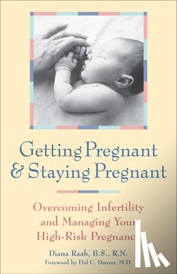 Raab, Diana - Getting Pregnant and Staying Pregnant: Overcoming Infertility and Managing Your High-Risk Pregnancy