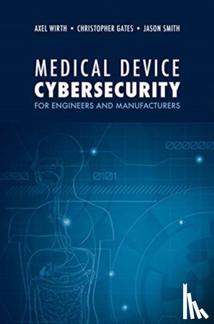Wirth, Axel, Gates, Christopher, Smith, Jason - Medical Device Cybersecurity: A Guide for Engineers and Manufacturers
