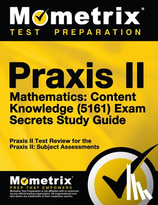 Mometrix Teacher Certification Test Team - PRAXIS II Mathematics: Content Knowledge (5161) Exam Secrets Study Guide: PRAXIS II Test Review for the PRAXIS II: Subject Assessments