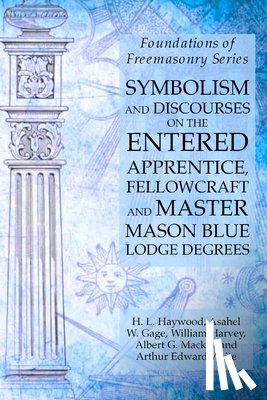 Harvey, William, Mackey, Albert G, Waite, Arthur Edward - Symbolism and Discourses on the Entered Apprentice, Fellowcraft and Master Mason Blue Lodge Degrees
