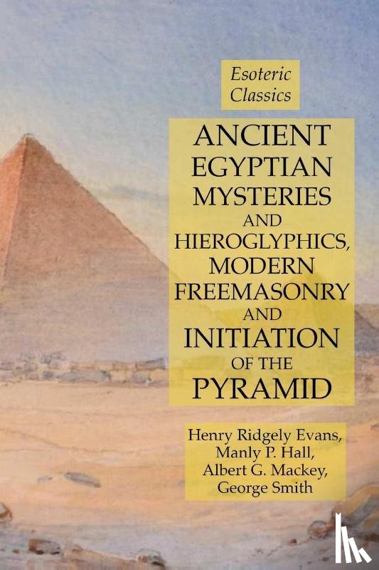 Hall, Manly P, Mackey, Albert G, Evans, Henry Ridgely - Ancient Egyptian Mysteries and Hieroglyphics, Modern Freemasonry and Initiation of the Pyramid