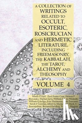 Hall, Manly P, Mackey, Albert G, Blavatsky, Helena P - A Collection of Writings Related to Occult, Esoteric, Rosicrucian and Hermetic Literature, Including Freemasonry, the Kabbalah, the Tarot, Alchemy and Theosophy Volume 4