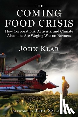 Klar, John - The Coming Food Crisis: How Corporations, Activists, and Climate Alarmists Are Waging War on Farmers